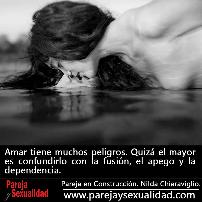 Amar tiene muchos peligros. Quizá el mayor es confundirlo con la fusión, el apego y la dependencia. Pareja en Construcción. Nilda Chiaraviglio.